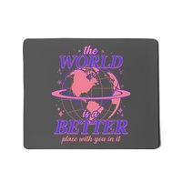 The World Is A Better Place With You In It Mousepad