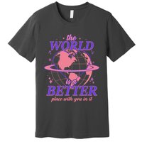 The World Is A Better Place With You In It Premium T-Shirt