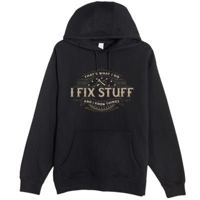 ThatS What I Do I Fix Stuff And I Know Things Premium Pullover Hoodie