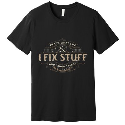 ThatS What I Do I Fix Stuff And I Know Things Premium T-Shirt