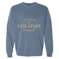 ThatS What I Do I Fix Stuff And I Know Things Garment-Dyed Sweatshirt