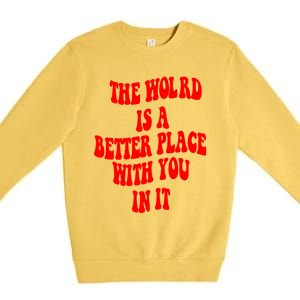 The World Is A Better Place With You In It Happiness Great Gift Premium Crewneck Sweatshirt