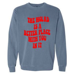 The World Is A Better Place With You In It Happiness Great Gift Garment-Dyed Sweatshirt