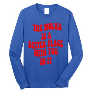 The World Is A Better Place With You In It Happiness Great Gift Long Sleeve Shirt