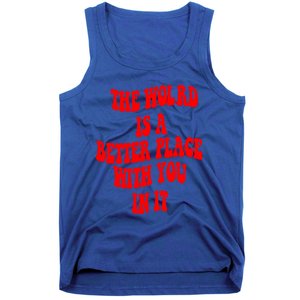 The World Is A Better Place With You In It Happiness Great Gift Tank Top