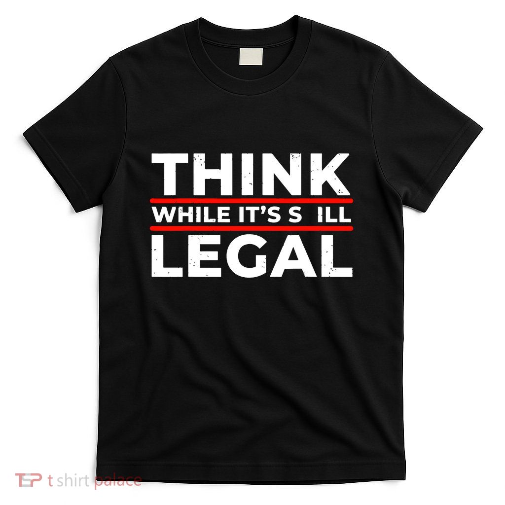 Think While It's Legal T-Shirt