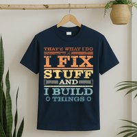 That's What I Do I Fix Stuff And I Build Things T-Shirt