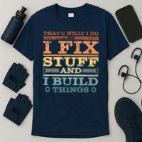 That's What I Do I Fix Stuff And I Build Things T-Shirt