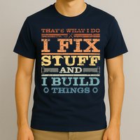 That's What I Do I Fix Stuff And I Build Things T-Shirt