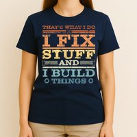 That's What I Do I Fix Stuff And I Build Things T-Shirt