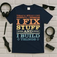 That's What I Do I Fix Stuff And I Build Things T-Shirt