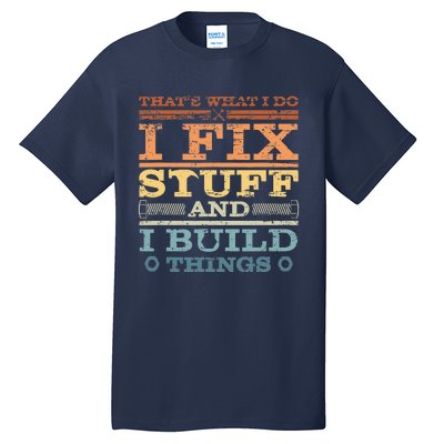 That's What I Do I Fix Stuff And I Build Things Tall T-Shirt