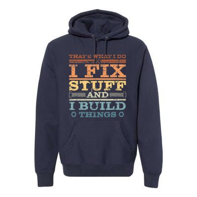 That's What I Do I Fix Stuff And I Build Things Premium Hoodie