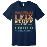 That's What I Do I Fix Stuff And I Build Things Premium T-Shirt