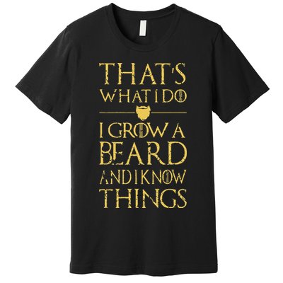 Thats What I Do I Grow A Beard And I Know Things Premium T-Shirt