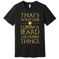 Thats What I Do I Grow A Beard And I Know Things Premium T-Shirt