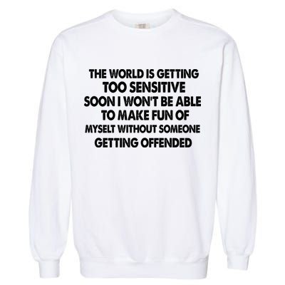 The World Is Getting Too Sensitive Soon I Wont Be Able To Make Fun Of Myself Garment-Dyed Sweatshirt