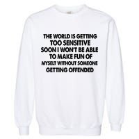 The World Is Getting Too Sensitive Soon I Wont Be Able To Make Fun Of Myself Garment-Dyed Sweatshirt