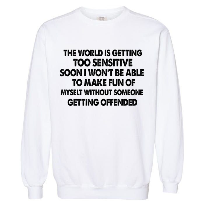 The World Is Getting Too Sensitive Soon I Wont Be Able To Make Fun Of Myself Garment-Dyed Sweatshirt