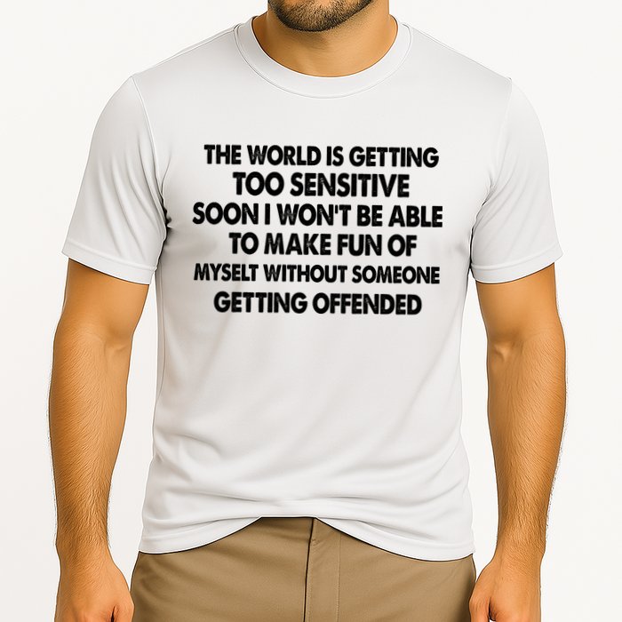 The World Is Getting Too Sensitive Soon I Wont Be Able To Make Fun Of Myself Performance Shirt