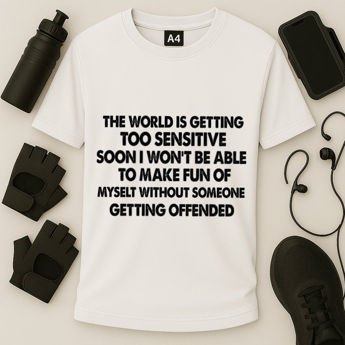 The World Is Getting Too Sensitive Soon I Wont Be Able To Make Fun Of Myself Performance Shirt