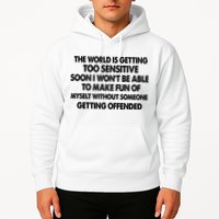 The World Is Getting Too Sensitive Soon I Wont Be Able To Make Fun Of Myself Hoodie