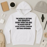 The World Is Getting Too Sensitive Soon I Wont Be Able To Make Fun Of Myself Hoodie