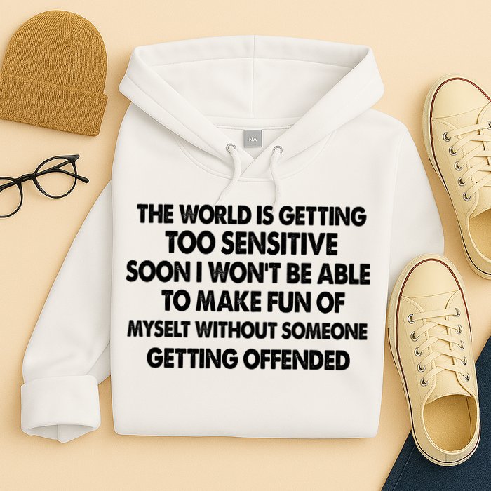 The World Is Getting Too Sensitive Soon I Wont Be Able To Make Fun Of Myself Hoodie