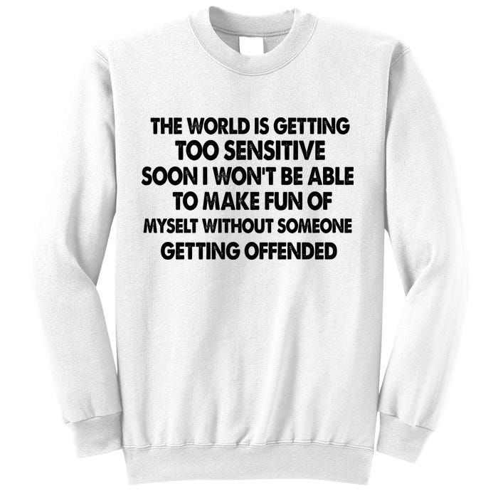 The World Is Getting Too Sensitive Soon I Wont Be Able To Make Fun Of Myself Sweatshirt
