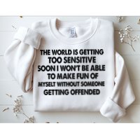 The World Is Getting Too Sensitive Soon I Wont Be Able To Make Fun Of Myself Sweatshirt