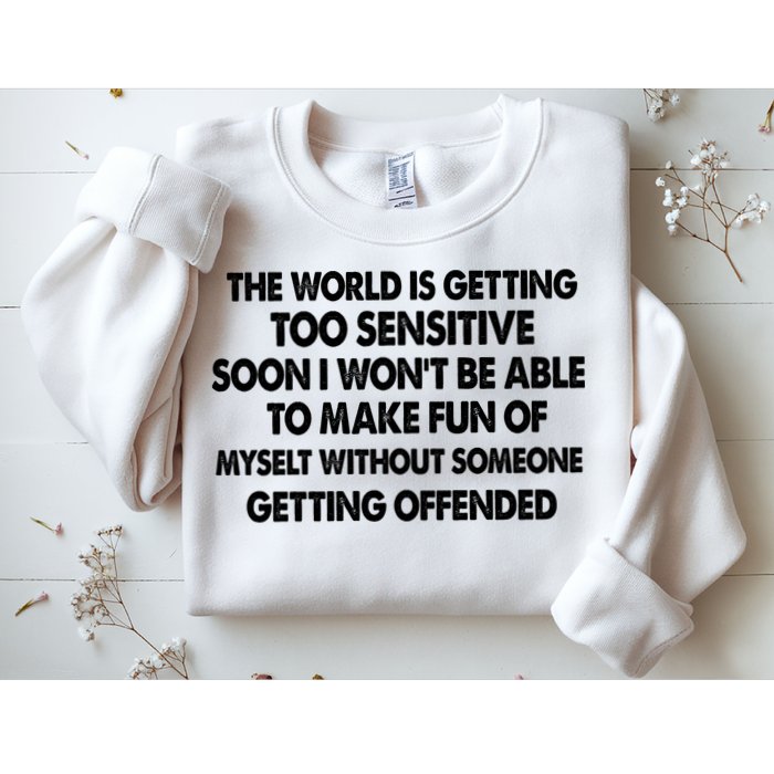The World Is Getting Too Sensitive Soon I Wont Be Able To Make Fun Of Myself Sweatshirt