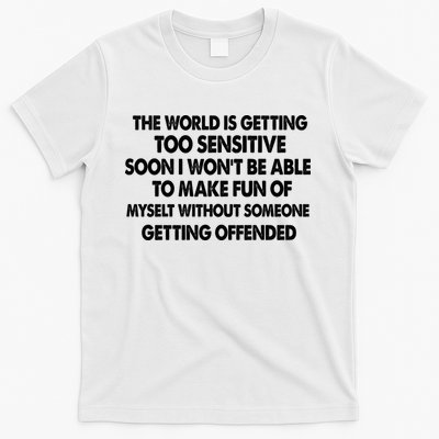 The World Is Getting Too Sensitive Soon I Wont Be Able To Make Fun Of Myself T-Shirt