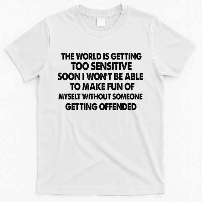 The World Is Getting Too Sensitive Soon I Wont Be Able To Make Fun Of Myself T-Shirt