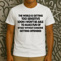 The World Is Getting Too Sensitive Soon I Wont Be Able To Make Fun Of Myself T-Shirt