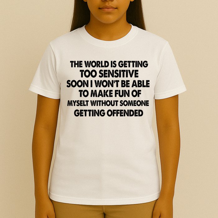 The World Is Getting Too Sensitive Soon I Wont Be Able To Make Fun Of Myself T-Shirt
