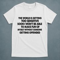 The World Is Getting Too Sensitive Soon I Wont Be Able To Make Fun Of Myself T-Shirt