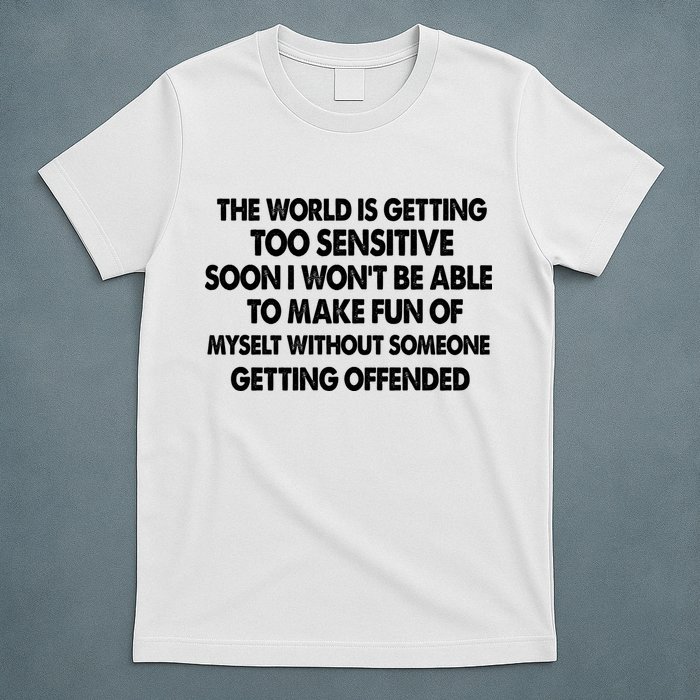 The World Is Getting Too Sensitive Soon I Wont Be Able To Make Fun Of Myself T-Shirt