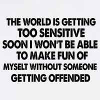 The World Is Getting Too Sensitive Soon I Wont Be Able To Make Fun Of Myself T-Shirt