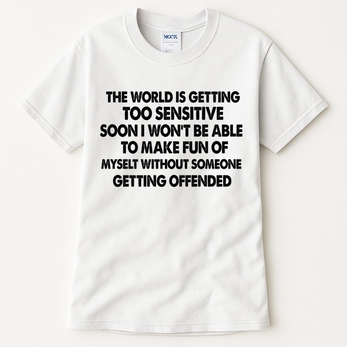 The World Is Getting Too Sensitive Soon I Wont Be Able To Make Fun Of Myself Tall T-Shirt