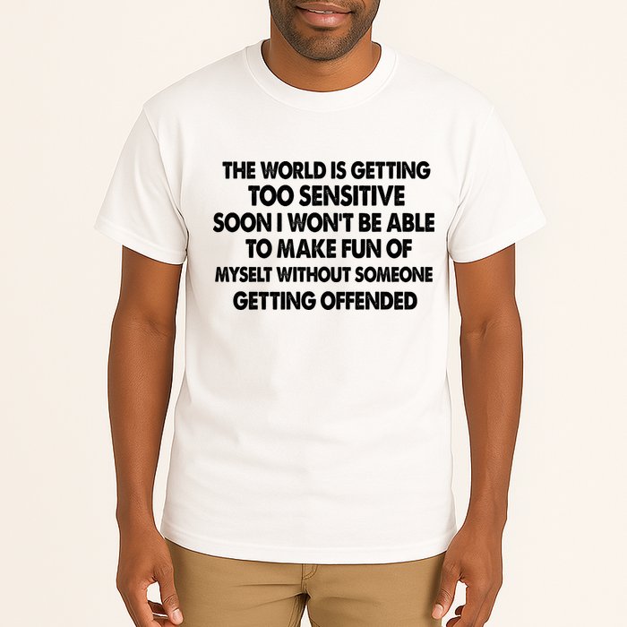 The World Is Getting Too Sensitive Soon I Wont Be Able To Make Fun Of Myself Tall T-Shirt