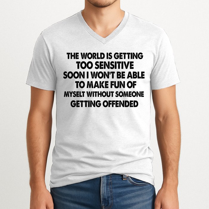 The World Is Getting Too Sensitive Soon I Wont Be Able To Make Fun Of Myself V-Neck T-Shirt
