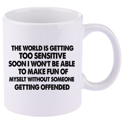 The World Is Getting Too Sensitive Soon I Wont Be Able To Make Fun Of Myself 11oz C Handle Ceramic Mug