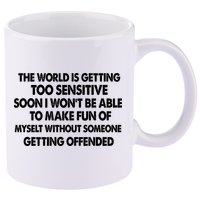 The World Is Getting Too Sensitive Soon I Wont Be Able To Make Fun Of Myself 11oz C Handle Ceramic Mug