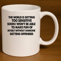 The World Is Getting Too Sensitive Soon I Wont Be Able To Make Fun Of Myself 11oz C Handle Ceramic Mug