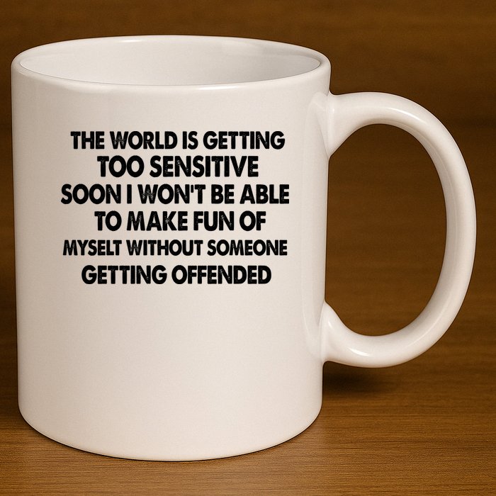 The World Is Getting Too Sensitive Soon I Wont Be Able To Make Fun Of Myself 11oz C Handle Ceramic Mug