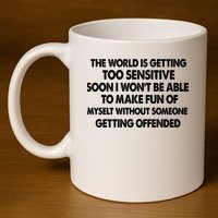 The World Is Getting Too Sensitive Soon I Wont Be Able To Make Fun Of Myself 11oz C Handle Ceramic Mug