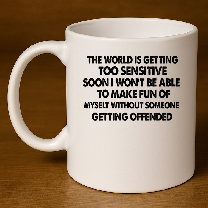 The World Is Getting Too Sensitive Soon I Wont Be Able To Make Fun Of Myself 11oz C Handle Ceramic Mug