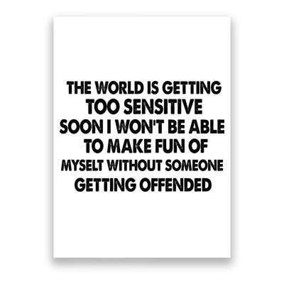 The World Is Getting Too Sensitive Soon I Wont Be Able To Make Fun Of Myself Poster