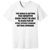 The World Is Getting Too Sensitive Soon I Wont Be Able To Make Fun Of Myself Premium T-Shirt