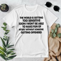 The World Is Getting Too Sensitive Soon I Wont Be Able To Make Fun Of Myself Premium T-Shirt